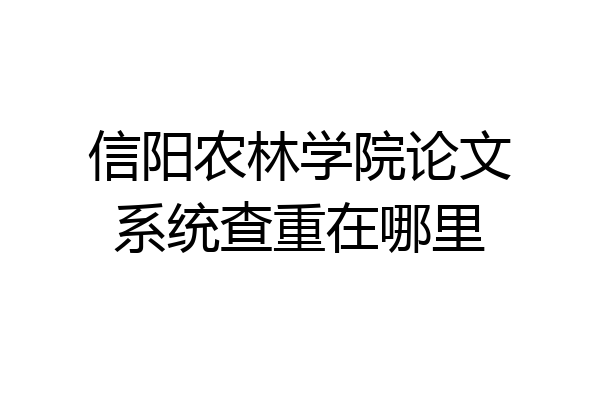信阳农林学院论文系统查重在哪里