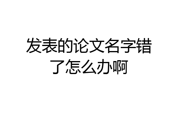发表的论文名字错了怎么办啊