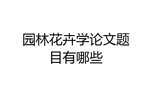 园林花卉学论文题目有哪些