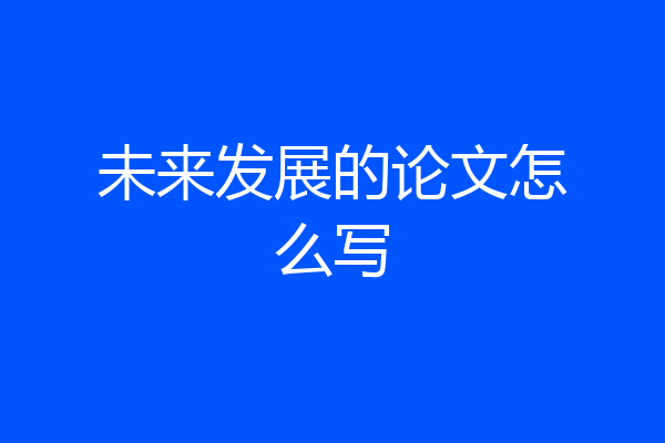 未来发展的论文怎么写