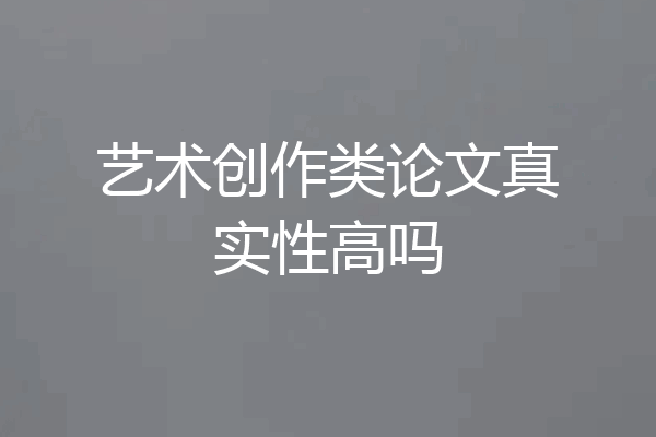 艺术创作类论文真实性高吗