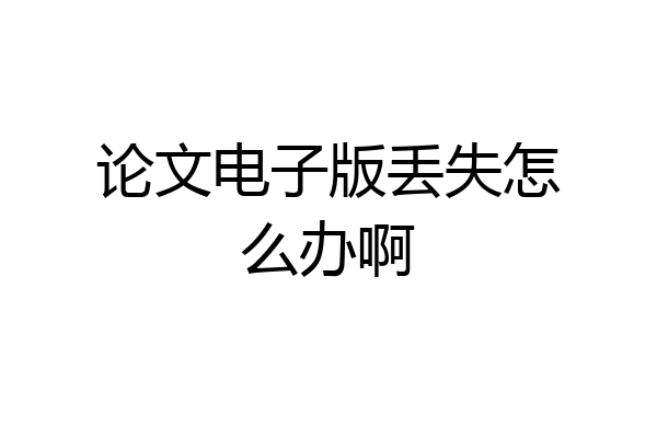 论文电子版丢失怎么办啊