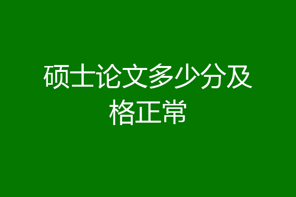 硕士论文多少分及格正常