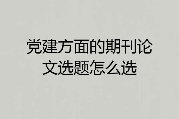 党建方面的期刊论文选题怎么选