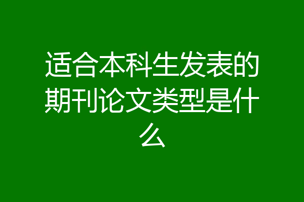 适合本科生发表的期刊论文类型是什么