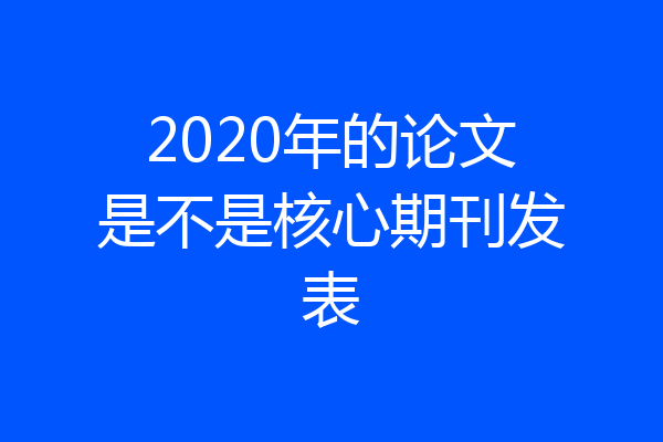 2020年的论文是不是核心期刊发表