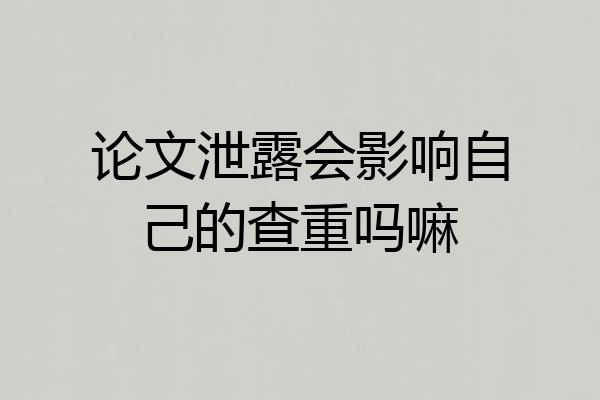 论文泄露会影响自己的查重吗嘛