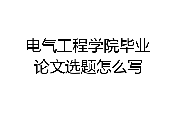 电气工程学院毕业论文选题怎么写