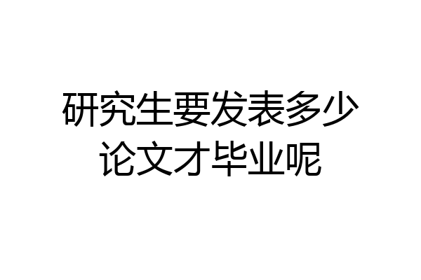 研究生要发表多少论文才毕业呢