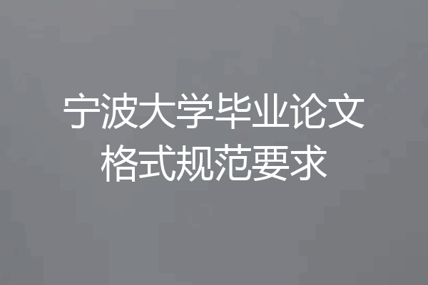 宁波大学毕业论文格式规范要求