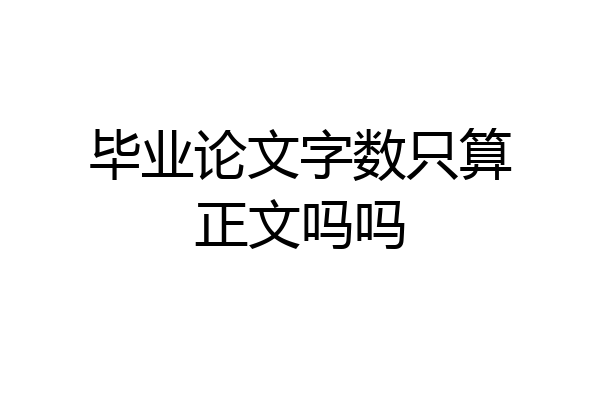 毕业论文字数只算正文吗吗