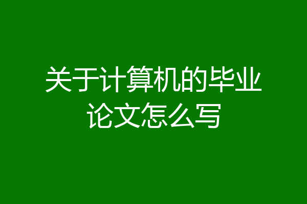 关于计算机的毕业论文怎么写