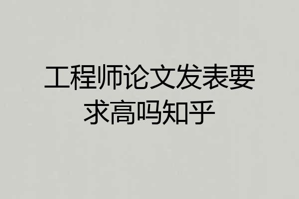 工程师论文发表要求高吗知乎