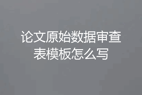 论文原始数据审查表模板怎么写