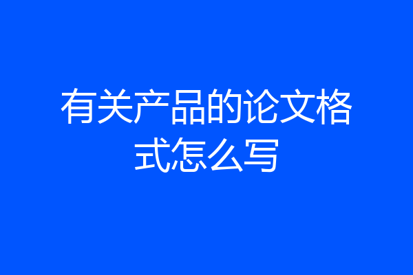 有关产品的论文格式怎么写