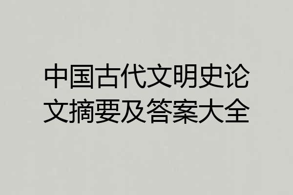 中国古代文明史论文摘要及答案大全