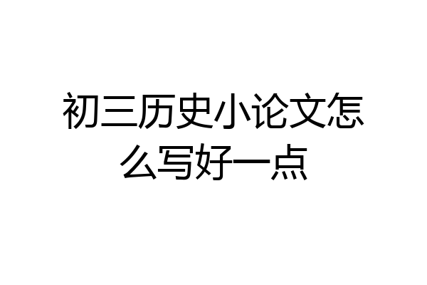 初三历史小论文怎么写好一点