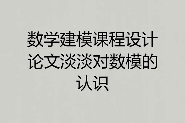 数学建模课程设计论文淡淡对数模的认识