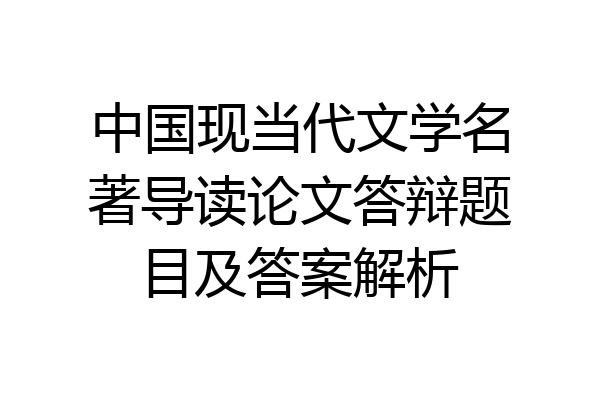 中国现当代文学名著导读论文答辩题目及答案解析