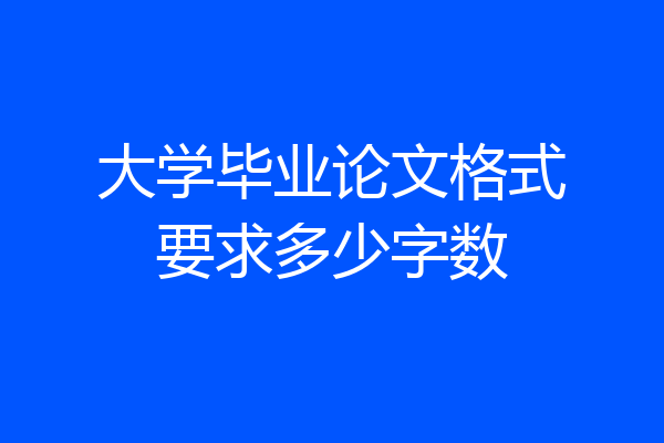 大学毕业论文格式要求多少字数