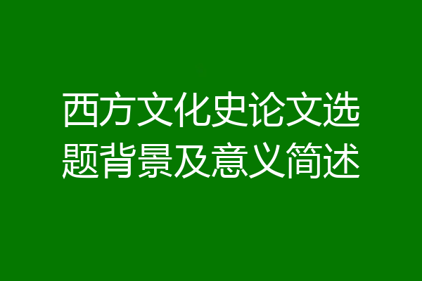西方文化史论文选题背景及意义简述