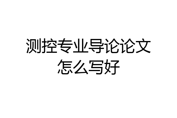 测控专业导论论文怎么写好