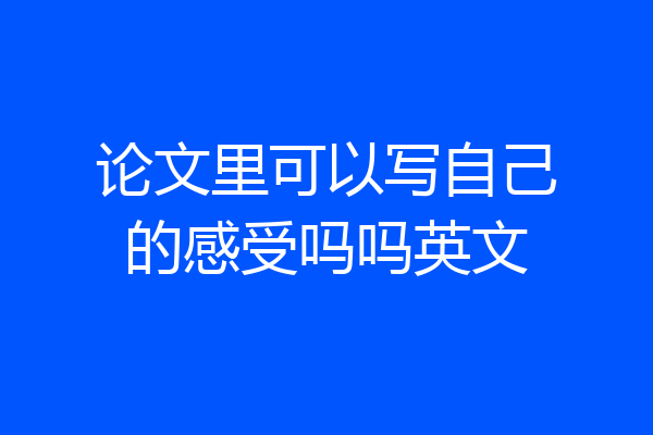 论文里可以写自己的感受吗吗英文