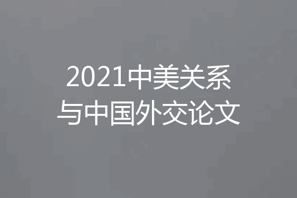 2021中美关系与中国外交论文