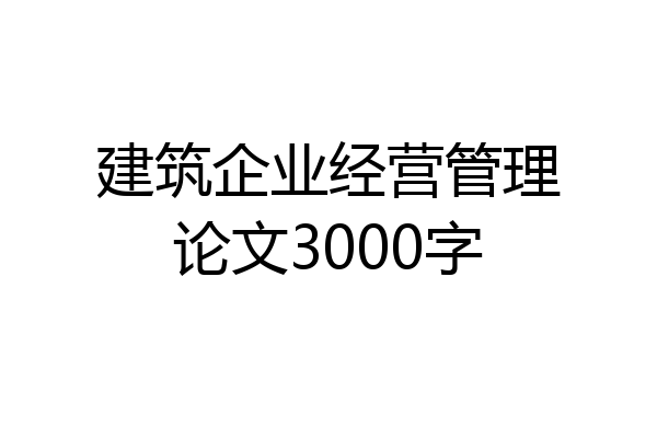 建筑企业经营管理论文3000字