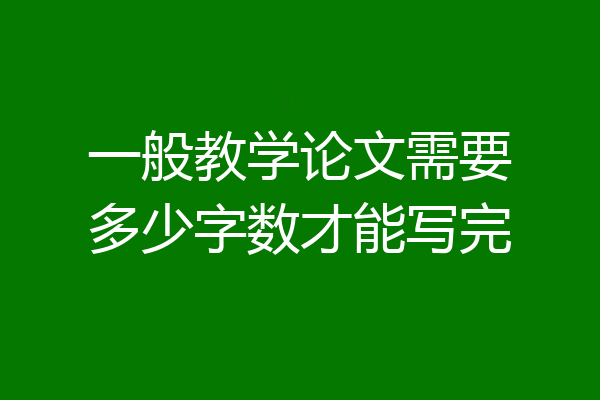 一般教学论文需要多少字数才能写完