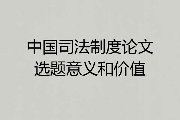 中国司法制度论文选题意义和价值