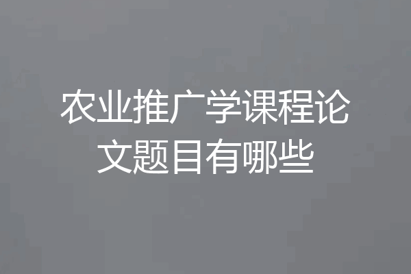 农业推广学课程论文题目有哪些