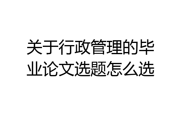 关于行政管理的毕业论文选题怎么选