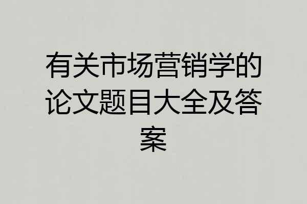 有关市场营销学的论文题目大全及答案