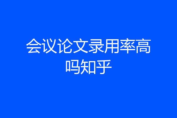 会议论文录用率高吗知乎
