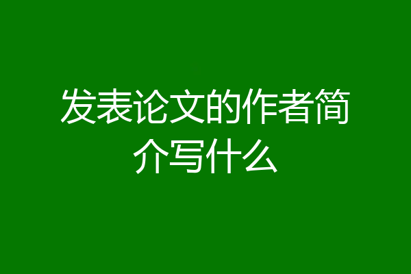 发表论文的作者简介写什么