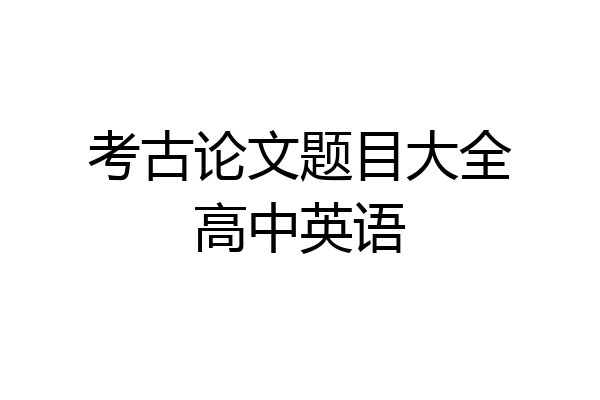 考古论文题目大全高中英语