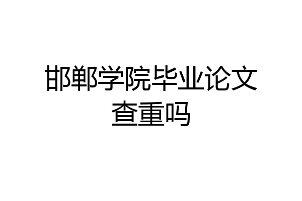 邯郸学院毕业论文查重吗
