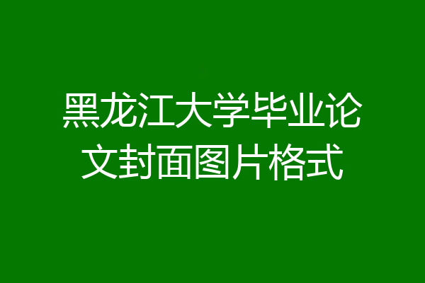 黑龙江大学毕业论文封面图片格式