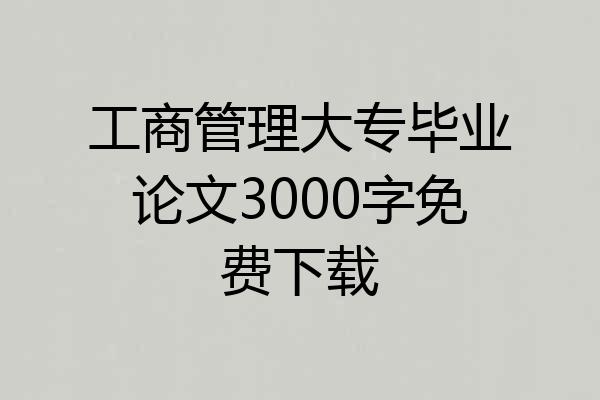 工商管理大专毕业论文3000字免费下载