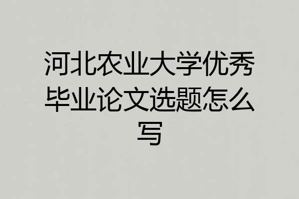 河北农业大学优秀毕业论文选题怎么写