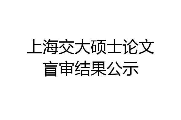 上海交大硕士论文盲审结果公示