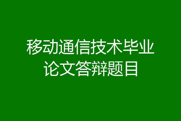 移动通信技术毕业论文答辩题目