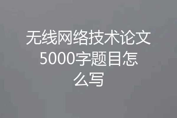无线网络技术论文5000字题目怎么写