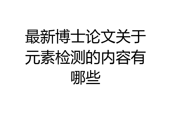 最新博士论文关于元素检测的内容有哪些