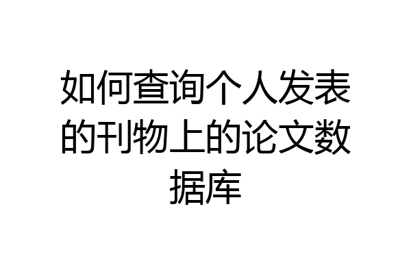 如何查询个人发表的刊物上的论文数据库
