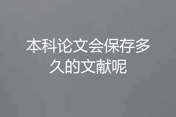 本科论文会保存多久的文献呢