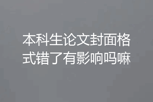本科生论文封面格式错了有影响吗嘛