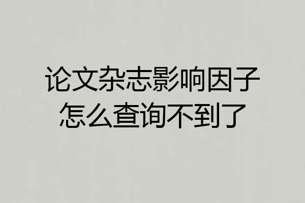 论文杂志影响因子怎么查询不到了