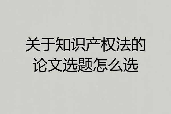 关于知识产权法的论文选题怎么选